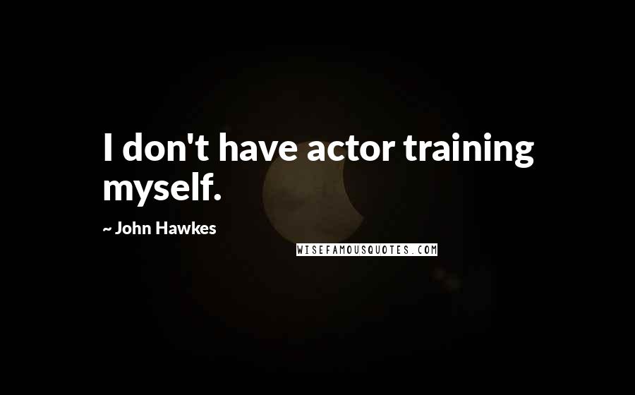 John Hawkes Quotes: I don't have actor training myself.