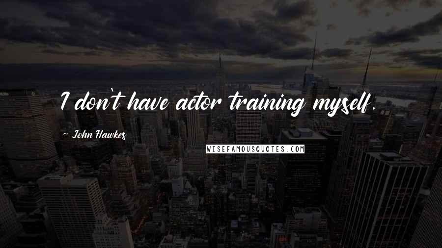 John Hawkes Quotes: I don't have actor training myself.