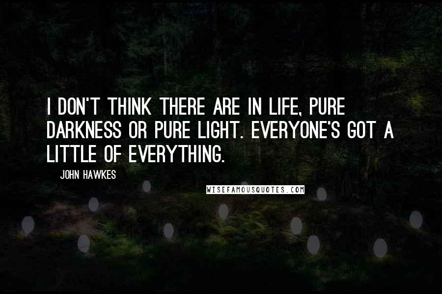 John Hawkes Quotes: I don't think there are in life, pure darkness or pure light. Everyone's got a little of everything.