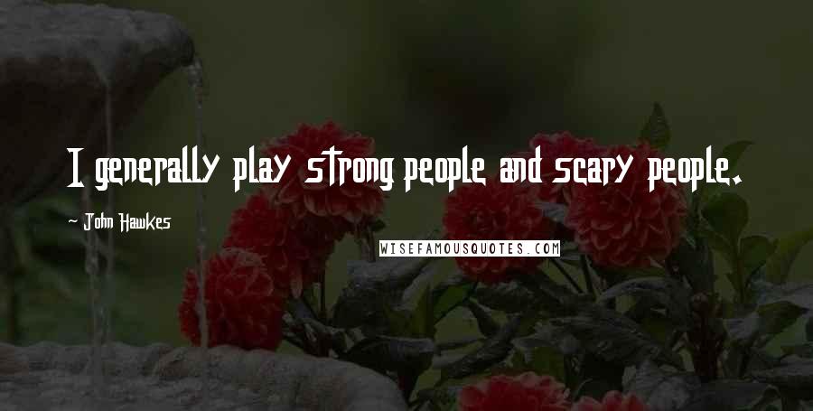 John Hawkes Quotes: I generally play strong people and scary people.