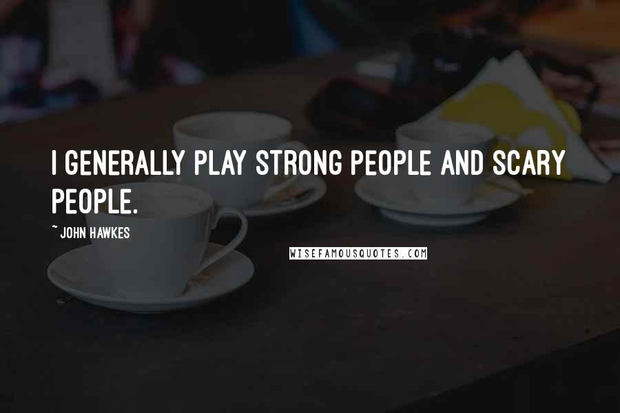 John Hawkes Quotes: I generally play strong people and scary people.