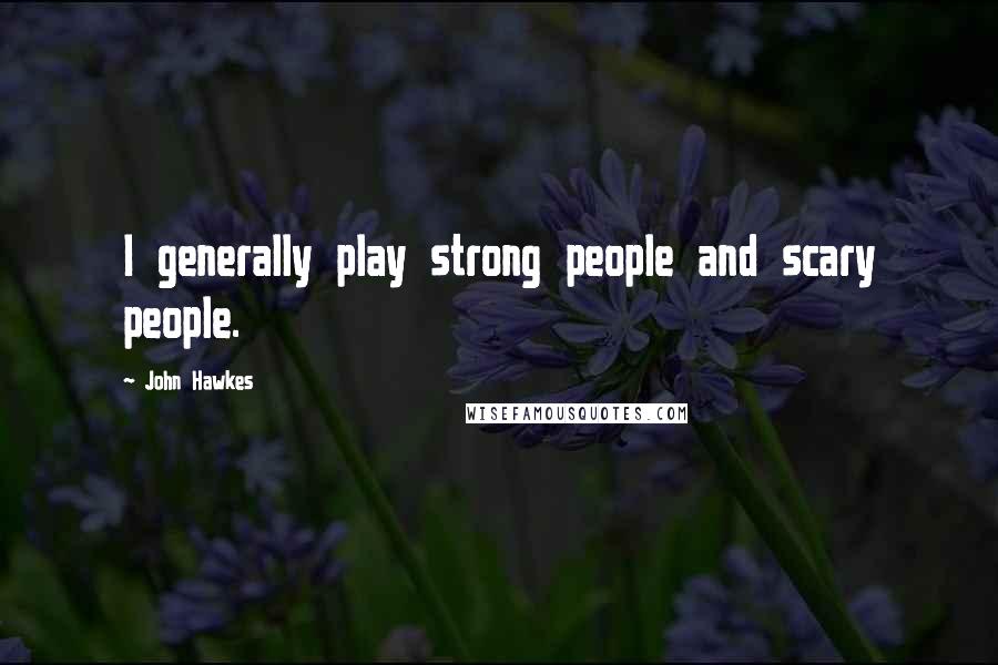 John Hawkes Quotes: I generally play strong people and scary people.