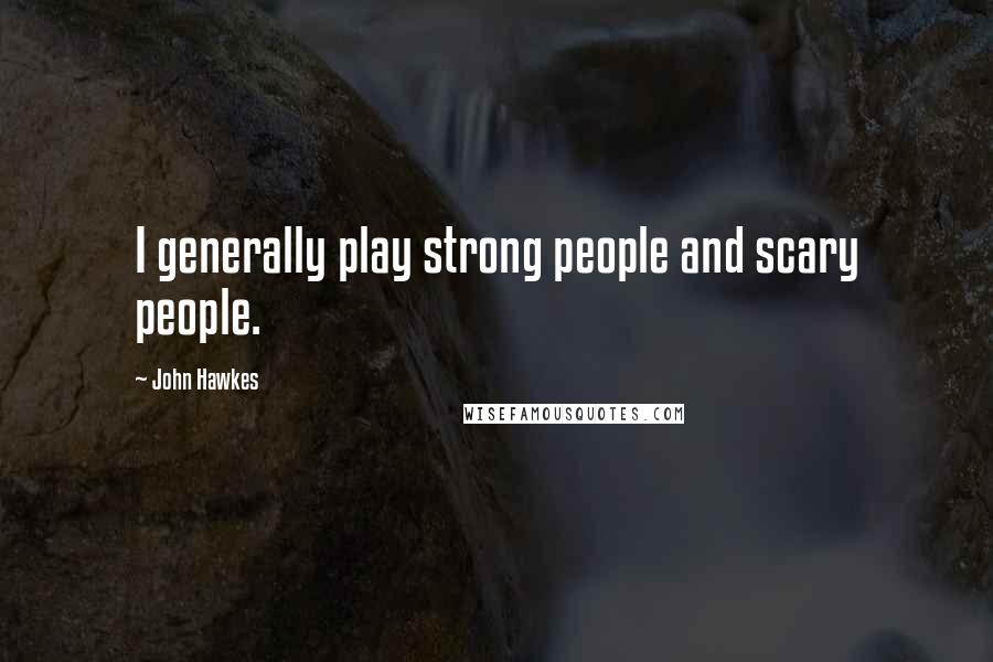 John Hawkes Quotes: I generally play strong people and scary people.