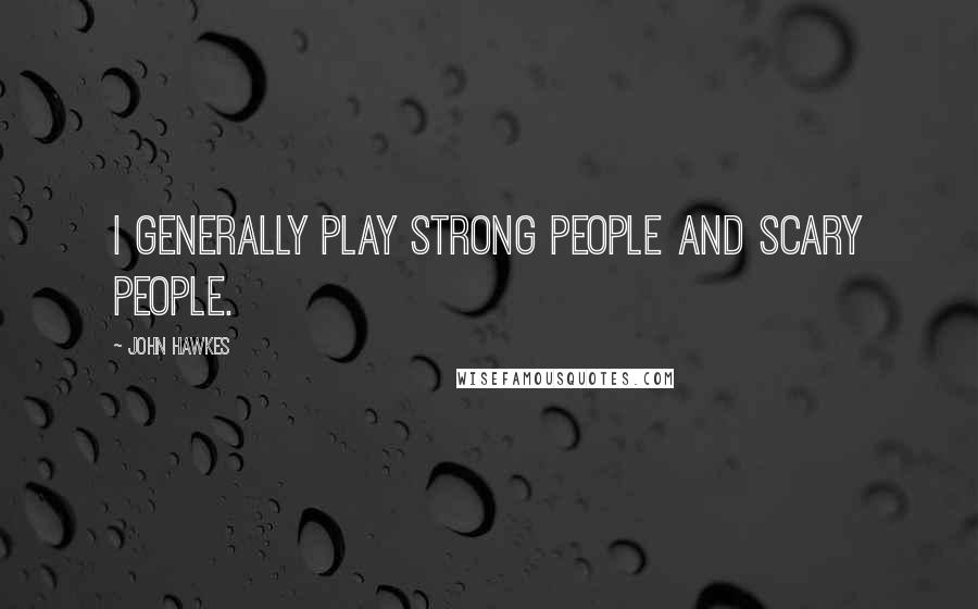 John Hawkes Quotes: I generally play strong people and scary people.