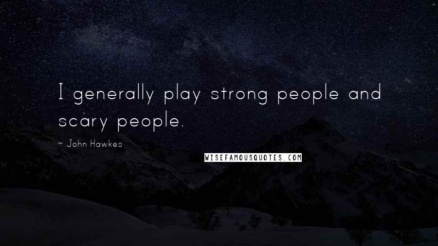 John Hawkes Quotes: I generally play strong people and scary people.