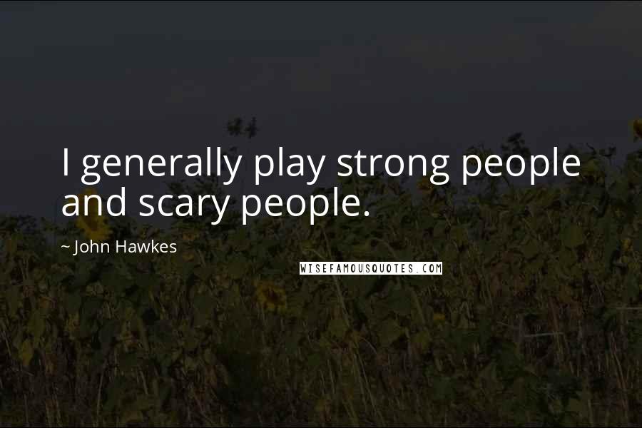 John Hawkes Quotes: I generally play strong people and scary people.