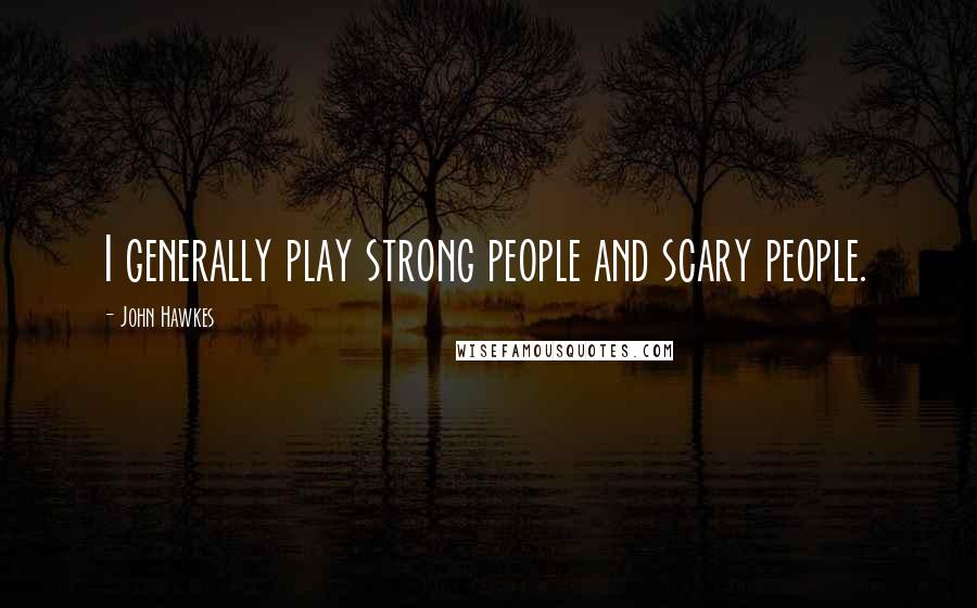 John Hawkes Quotes: I generally play strong people and scary people.