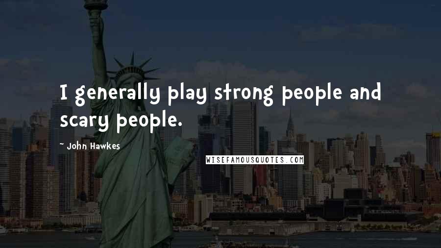 John Hawkes Quotes: I generally play strong people and scary people.