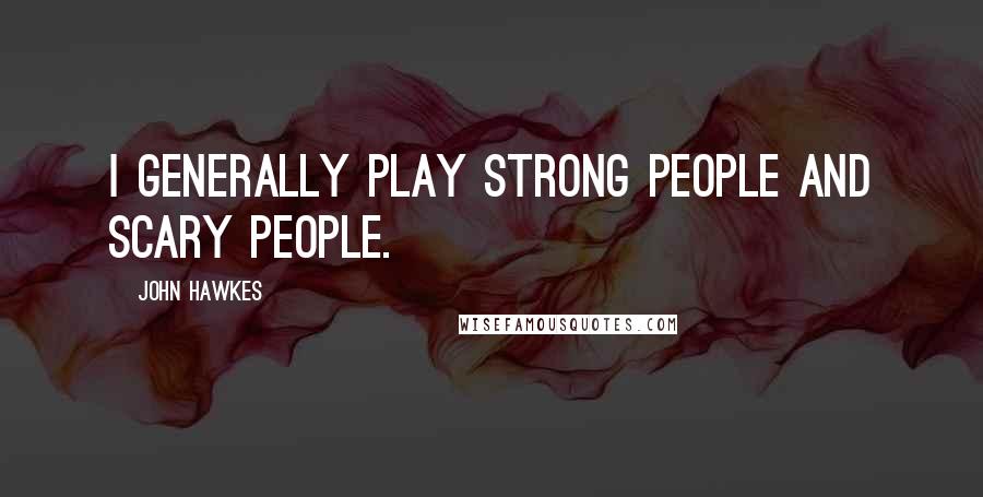 John Hawkes Quotes: I generally play strong people and scary people.