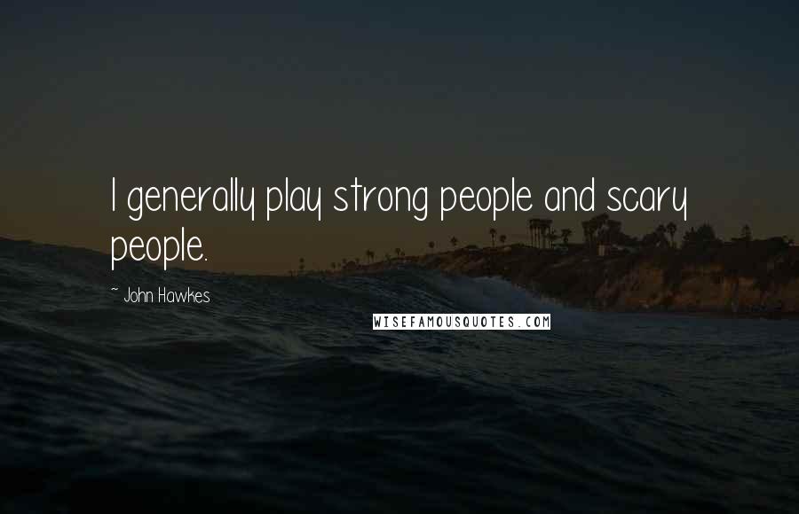 John Hawkes Quotes: I generally play strong people and scary people.