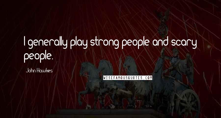 John Hawkes Quotes: I generally play strong people and scary people.