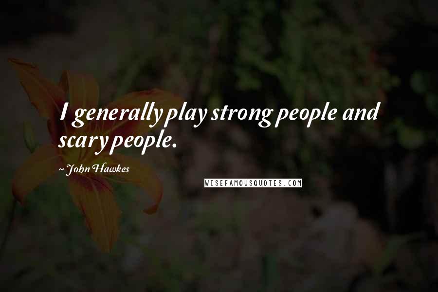 John Hawkes Quotes: I generally play strong people and scary people.