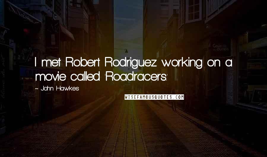 John Hawkes Quotes: I met Robert Rodriguez working on a movie called 'Roadracers.'