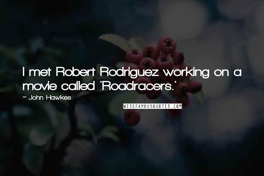 John Hawkes Quotes: I met Robert Rodriguez working on a movie called 'Roadracers.'