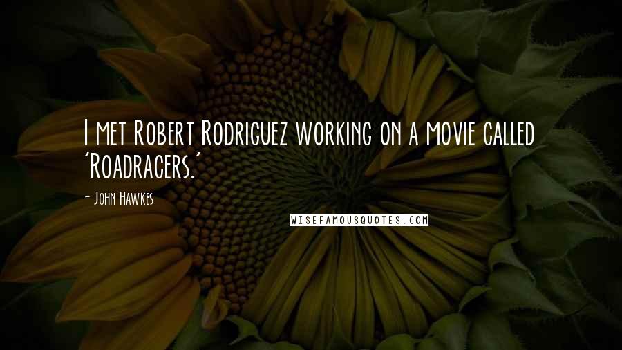 John Hawkes Quotes: I met Robert Rodriguez working on a movie called 'Roadracers.'