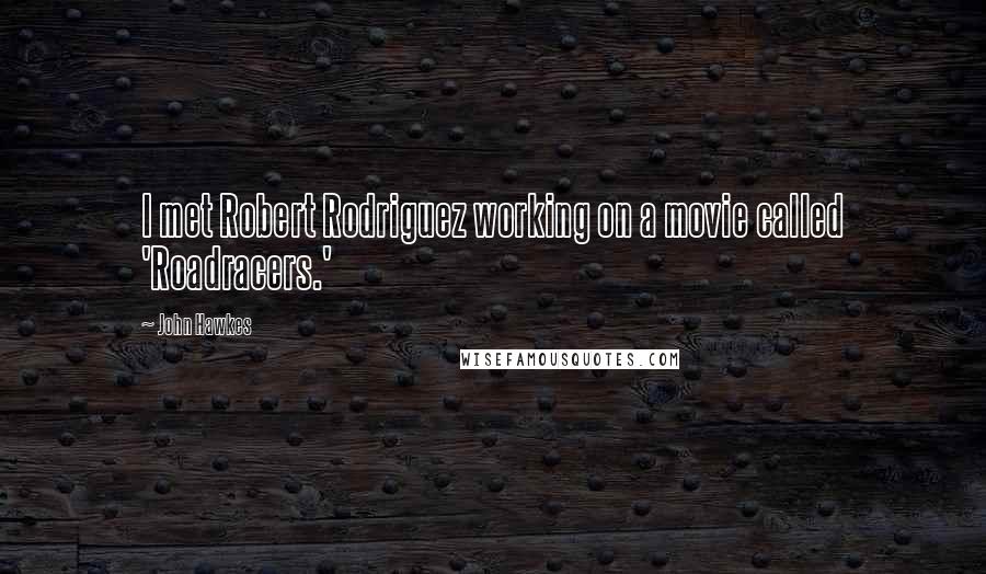 John Hawkes Quotes: I met Robert Rodriguez working on a movie called 'Roadracers.'