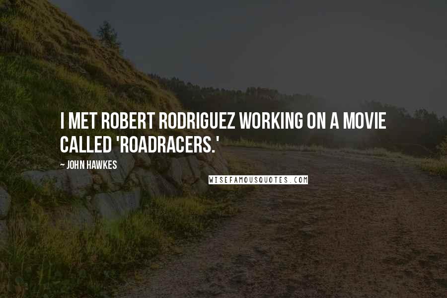 John Hawkes Quotes: I met Robert Rodriguez working on a movie called 'Roadracers.'