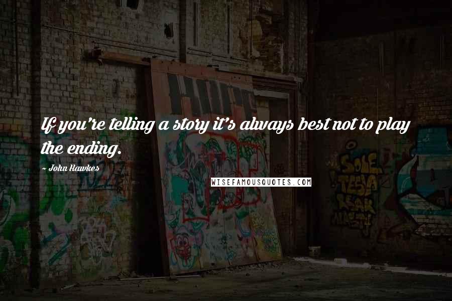 John Hawkes Quotes: If you're telling a story it's always best not to play the ending.