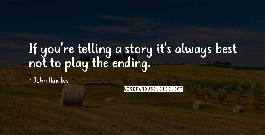 John Hawkes Quotes: If you're telling a story it's always best not to play the ending.