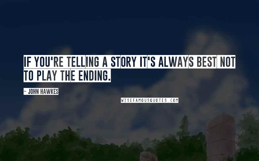 John Hawkes Quotes: If you're telling a story it's always best not to play the ending.