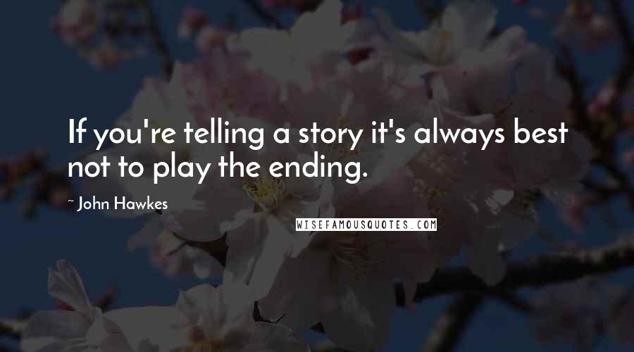 John Hawkes Quotes: If you're telling a story it's always best not to play the ending.