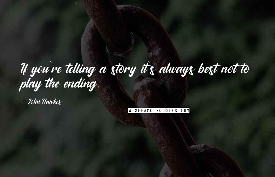 John Hawkes Quotes: If you're telling a story it's always best not to play the ending.