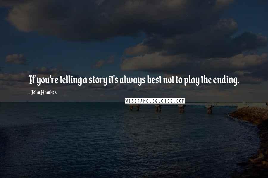 John Hawkes Quotes: If you're telling a story it's always best not to play the ending.