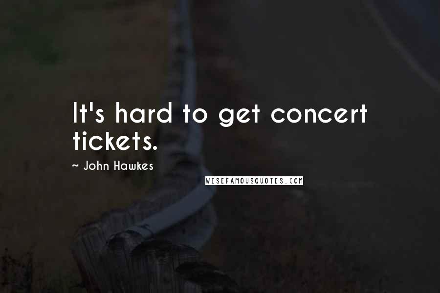 John Hawkes Quotes: It's hard to get concert tickets.