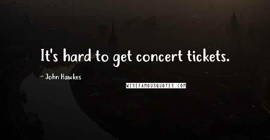 John Hawkes Quotes: It's hard to get concert tickets.