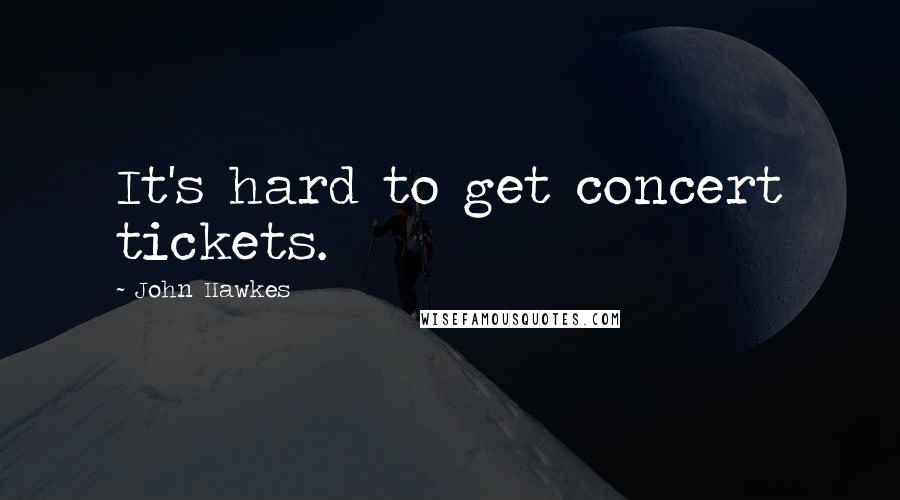 John Hawkes Quotes: It's hard to get concert tickets.