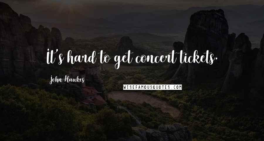 John Hawkes Quotes: It's hard to get concert tickets.