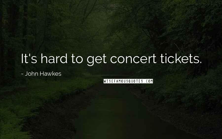 John Hawkes Quotes: It's hard to get concert tickets.