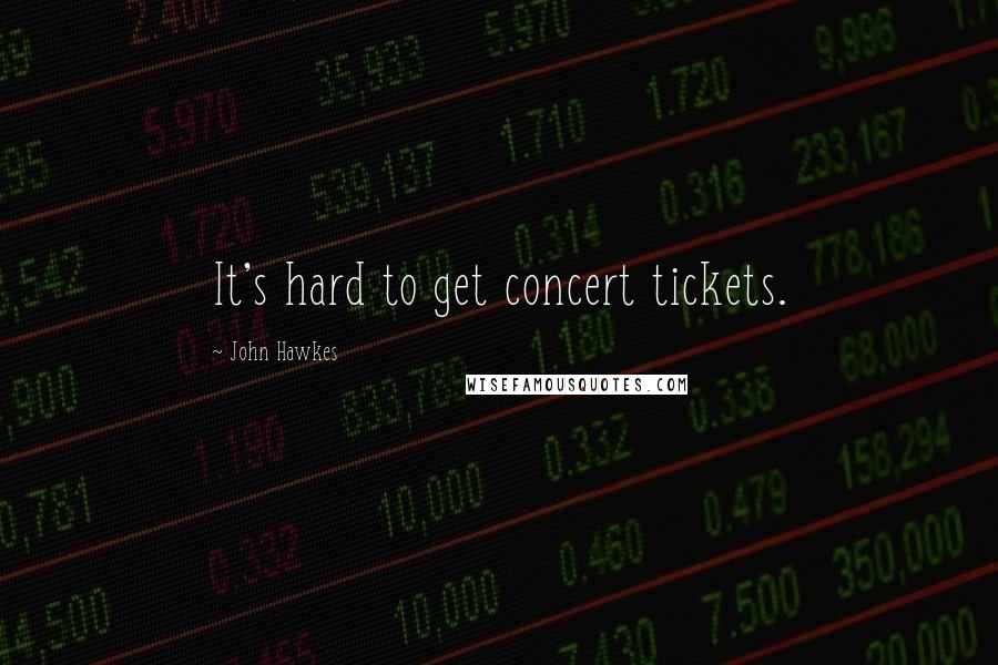 John Hawkes Quotes: It's hard to get concert tickets.