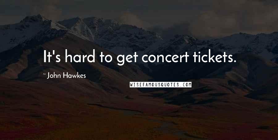 John Hawkes Quotes: It's hard to get concert tickets.
