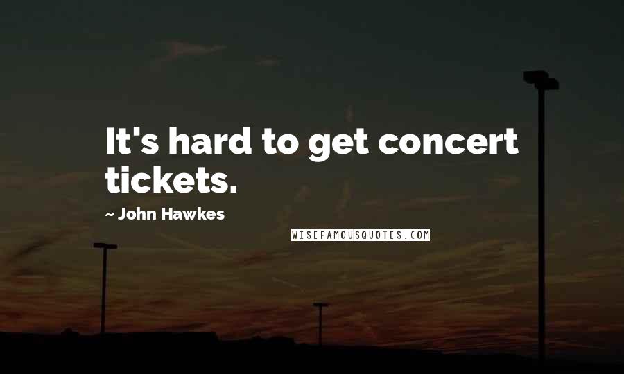 John Hawkes Quotes: It's hard to get concert tickets.