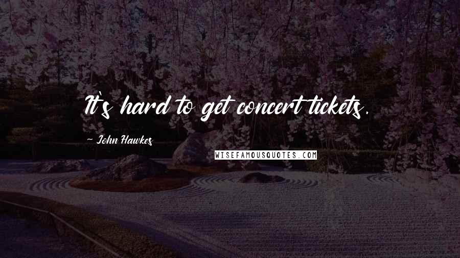 John Hawkes Quotes: It's hard to get concert tickets.