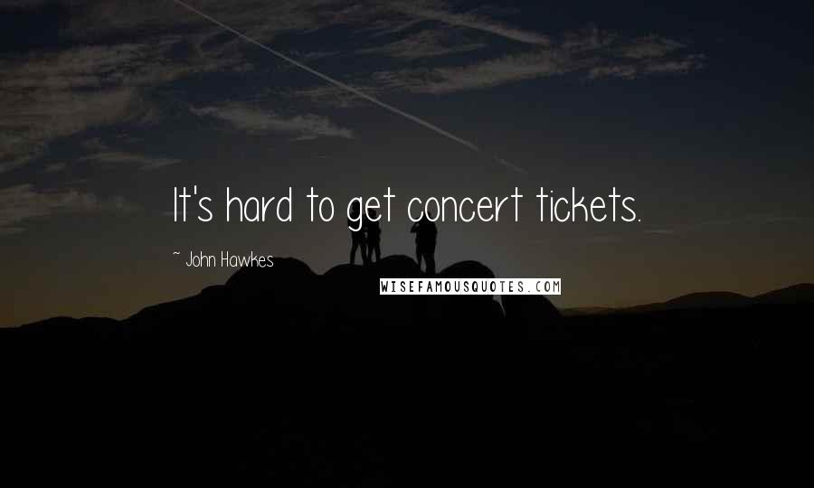 John Hawkes Quotes: It's hard to get concert tickets.