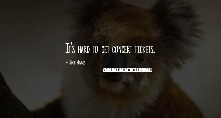 John Hawkes Quotes: It's hard to get concert tickets.