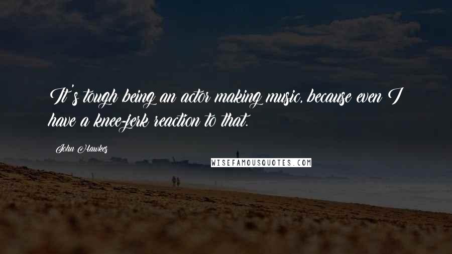 John Hawkes Quotes: It's tough being an actor making music, because even I have a knee-jerk reaction to that.