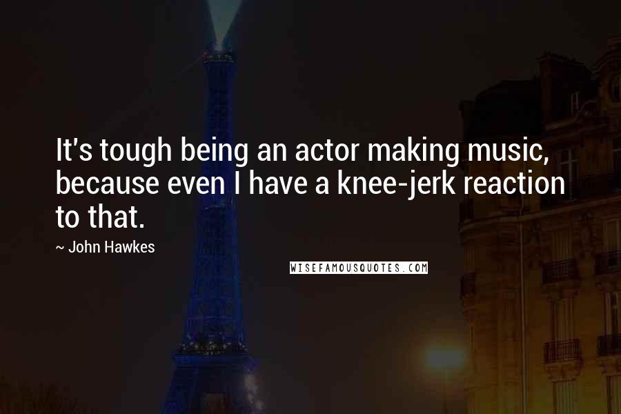 John Hawkes Quotes: It's tough being an actor making music, because even I have a knee-jerk reaction to that.