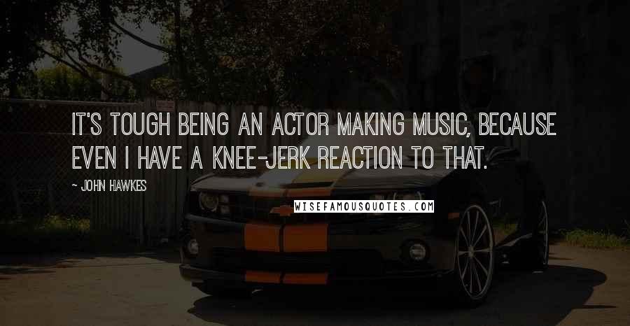 John Hawkes Quotes: It's tough being an actor making music, because even I have a knee-jerk reaction to that.