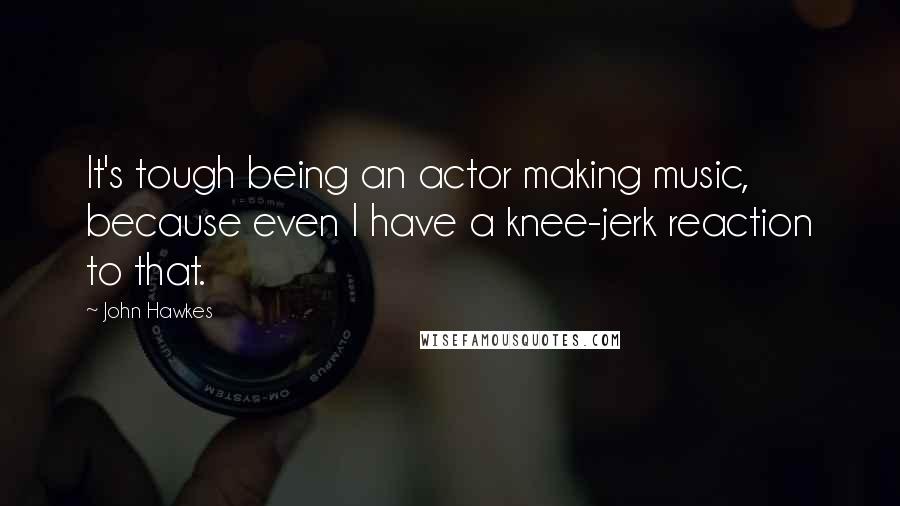 John Hawkes Quotes: It's tough being an actor making music, because even I have a knee-jerk reaction to that.