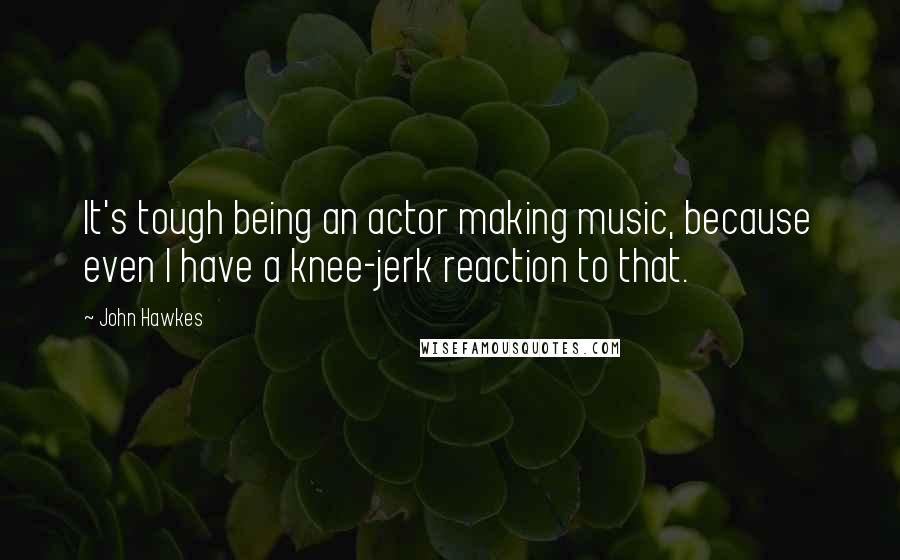John Hawkes Quotes: It's tough being an actor making music, because even I have a knee-jerk reaction to that.