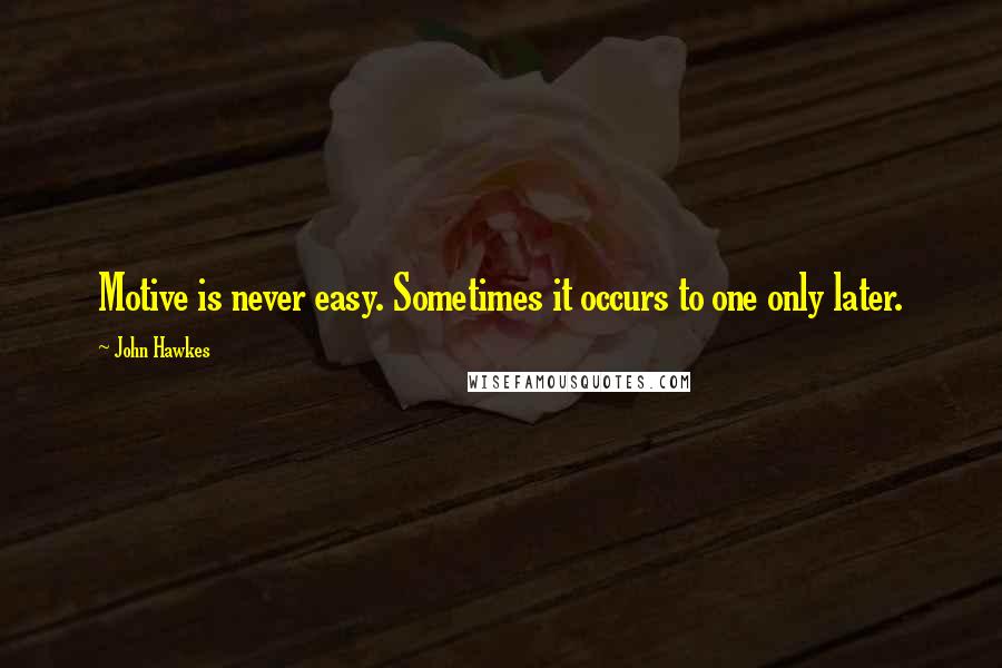 John Hawkes Quotes: Motive is never easy. Sometimes it occurs to one only later.