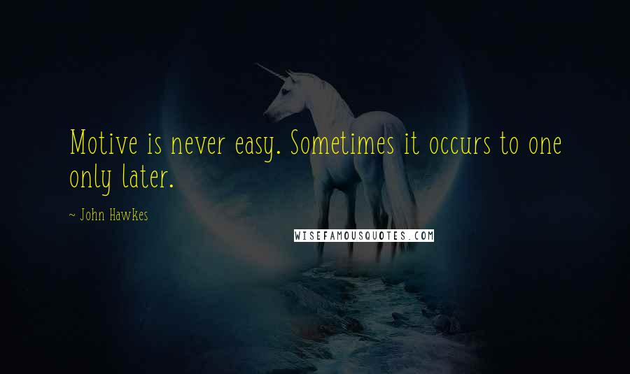 John Hawkes Quotes: Motive is never easy. Sometimes it occurs to one only later.