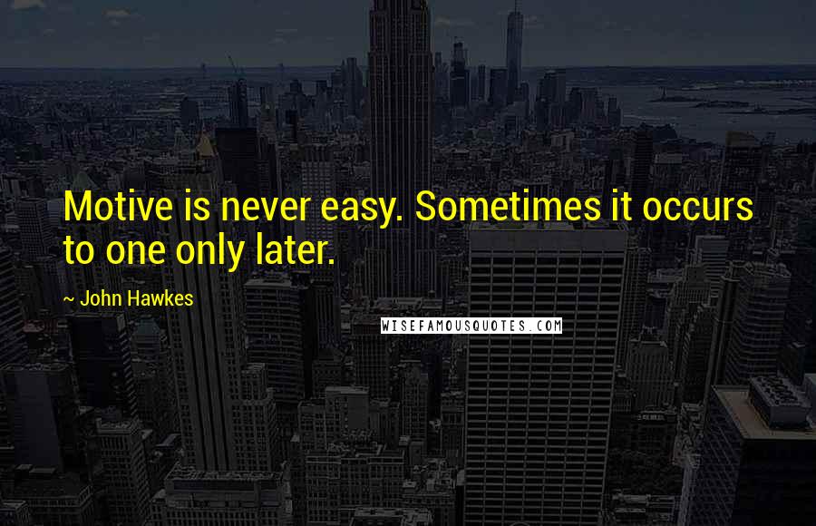 John Hawkes Quotes: Motive is never easy. Sometimes it occurs to one only later.