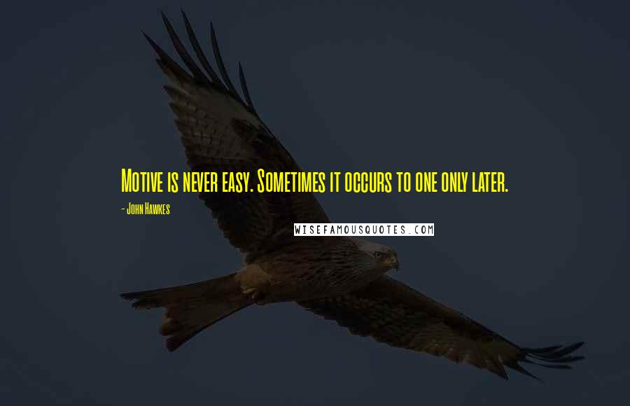 John Hawkes Quotes: Motive is never easy. Sometimes it occurs to one only later.