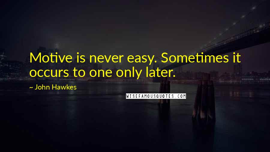 John Hawkes Quotes: Motive is never easy. Sometimes it occurs to one only later.