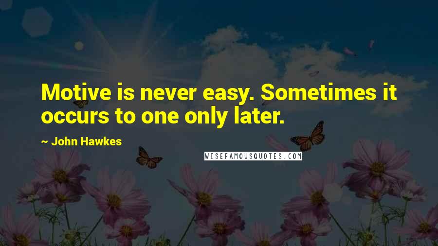 John Hawkes Quotes: Motive is never easy. Sometimes it occurs to one only later.