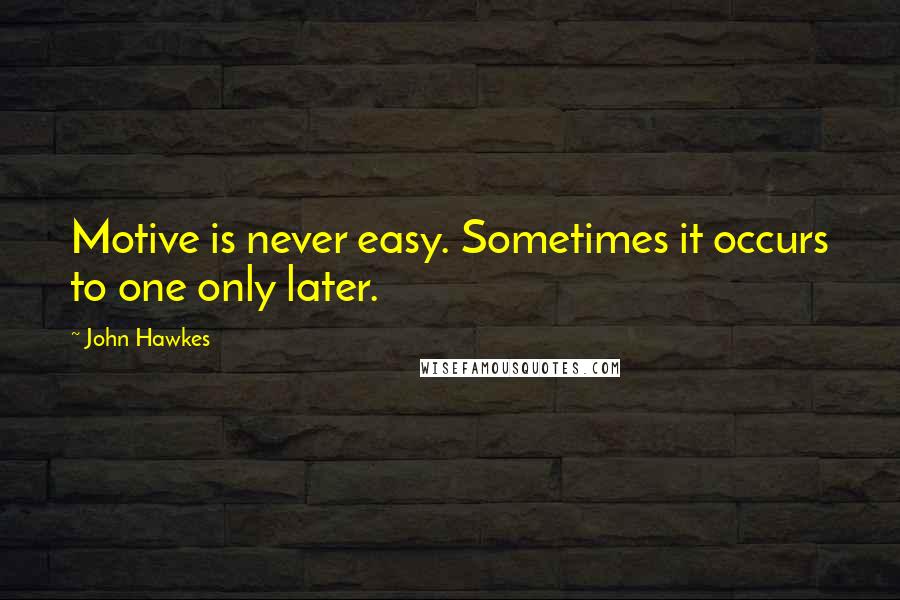 John Hawkes Quotes: Motive is never easy. Sometimes it occurs to one only later.